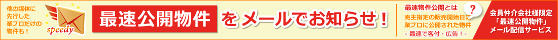 他の媒体に先行した業プロだけの物件も!最速公開物件をメールでお知らせ!会員仲介会社様限定「最速公開物件」メール配信サービス